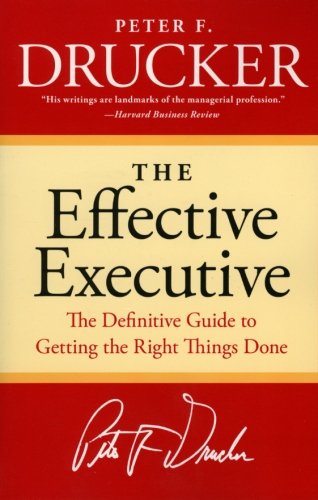 The Effective Executive: The Definitive Guide to Getting the Right Things Done - Peter F. Drucker